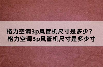 格力空调3p风管机尺寸是多少？ 格力空调3p风管机尺寸是多少寸